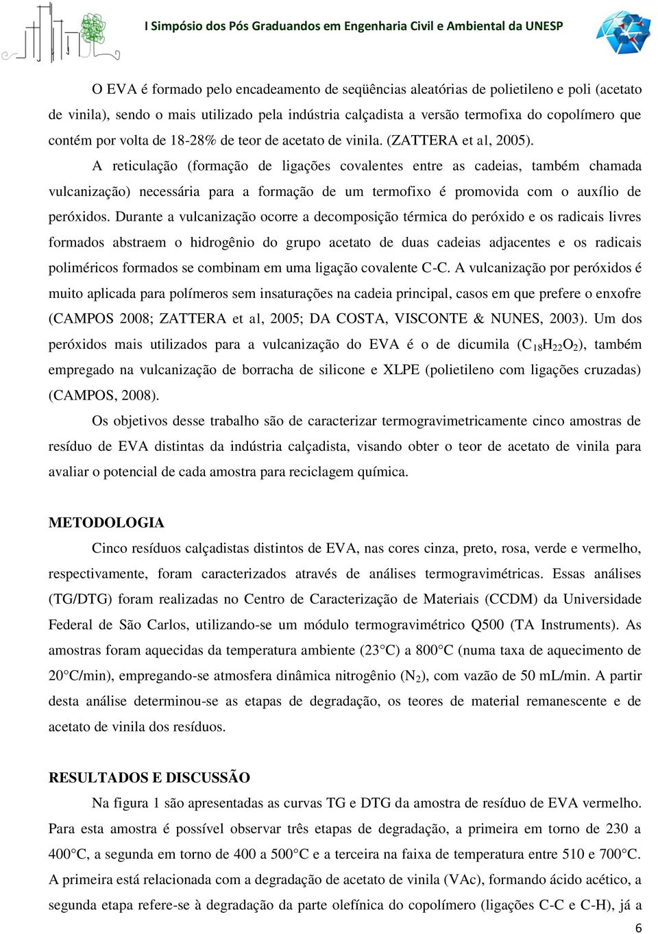 A reticulação (formação de ligações covalentes entre as cadeias, também chamada vulcanização) necessária para a formação de um termofixo é promovida com o auxílio de peróxidos.