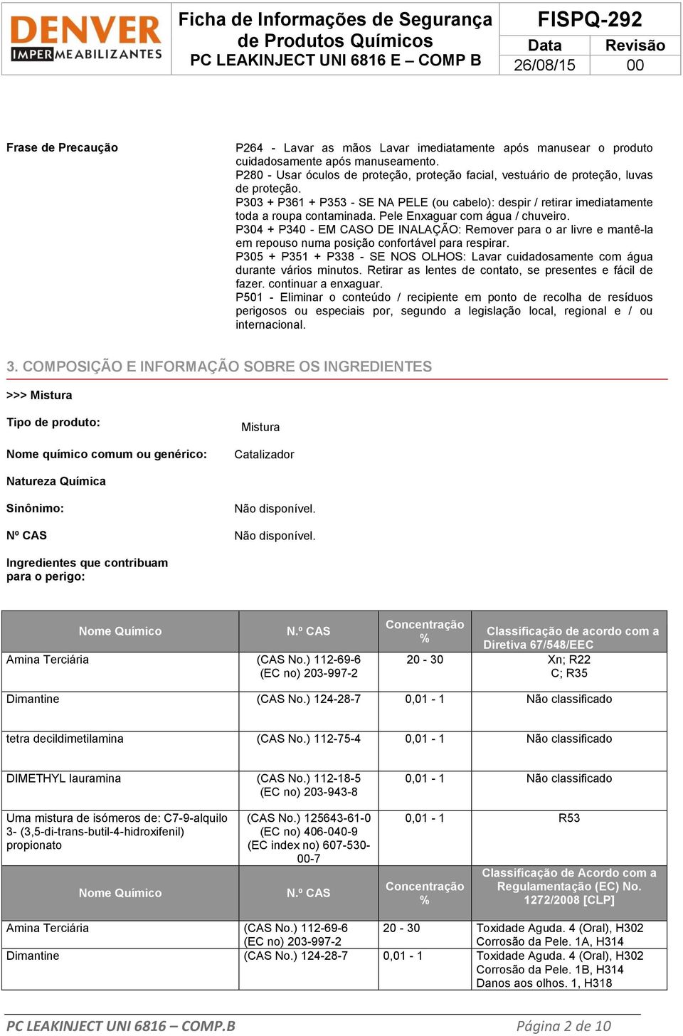 Pele Enxaguar com água / chuveiro. P304 + P340 - EM CASO DE INALAÇÃO: Remover para o ar livre e mantê-la em repouso numa posição confortável para respirar.