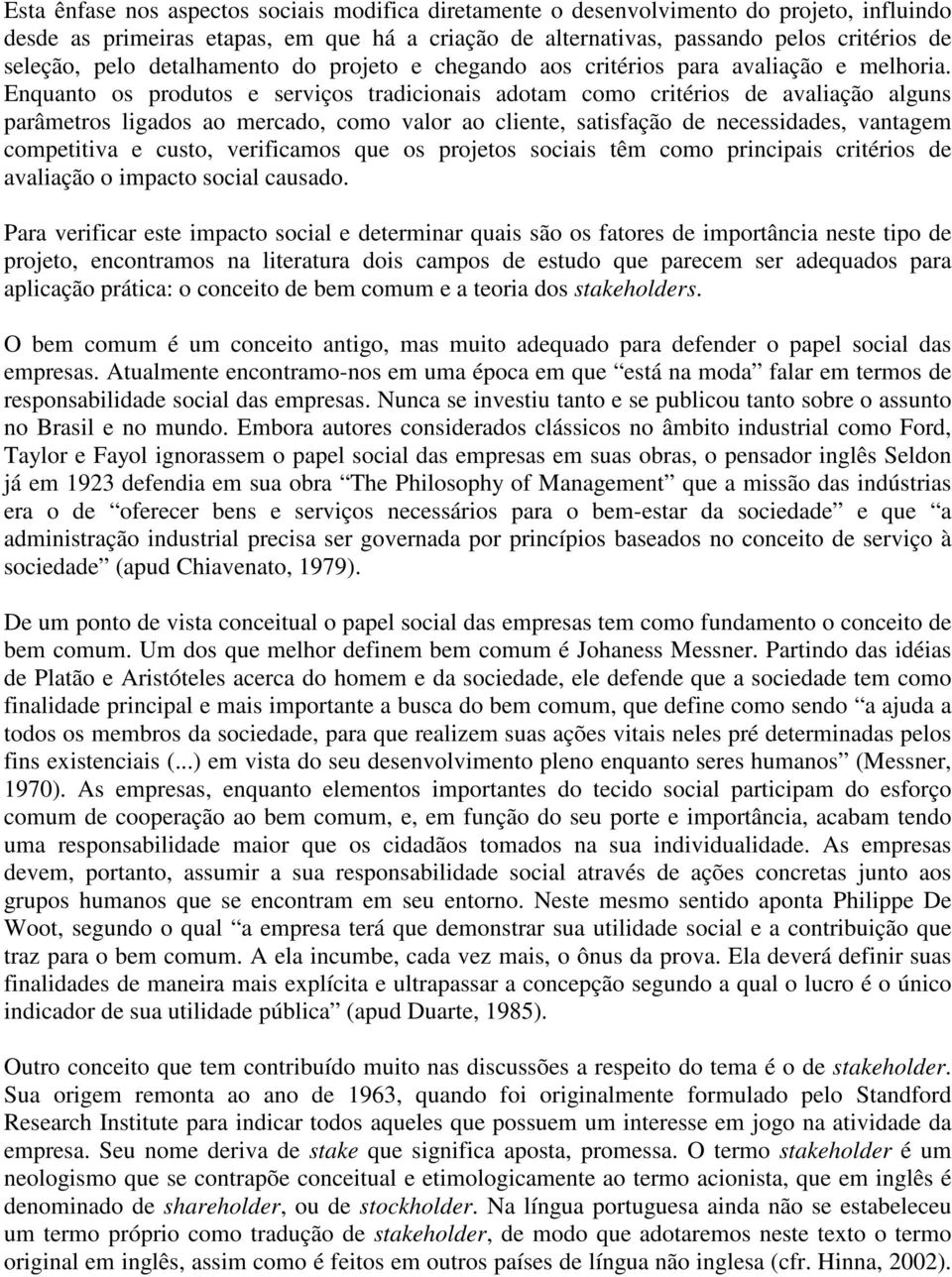 Enquanto os produtos e serviços tradicionais adotam como critérios de avaliação alguns parâmetros ligados ao mercado, como valor ao cliente, satisfação de necessidades, vantagem competitiva e custo,