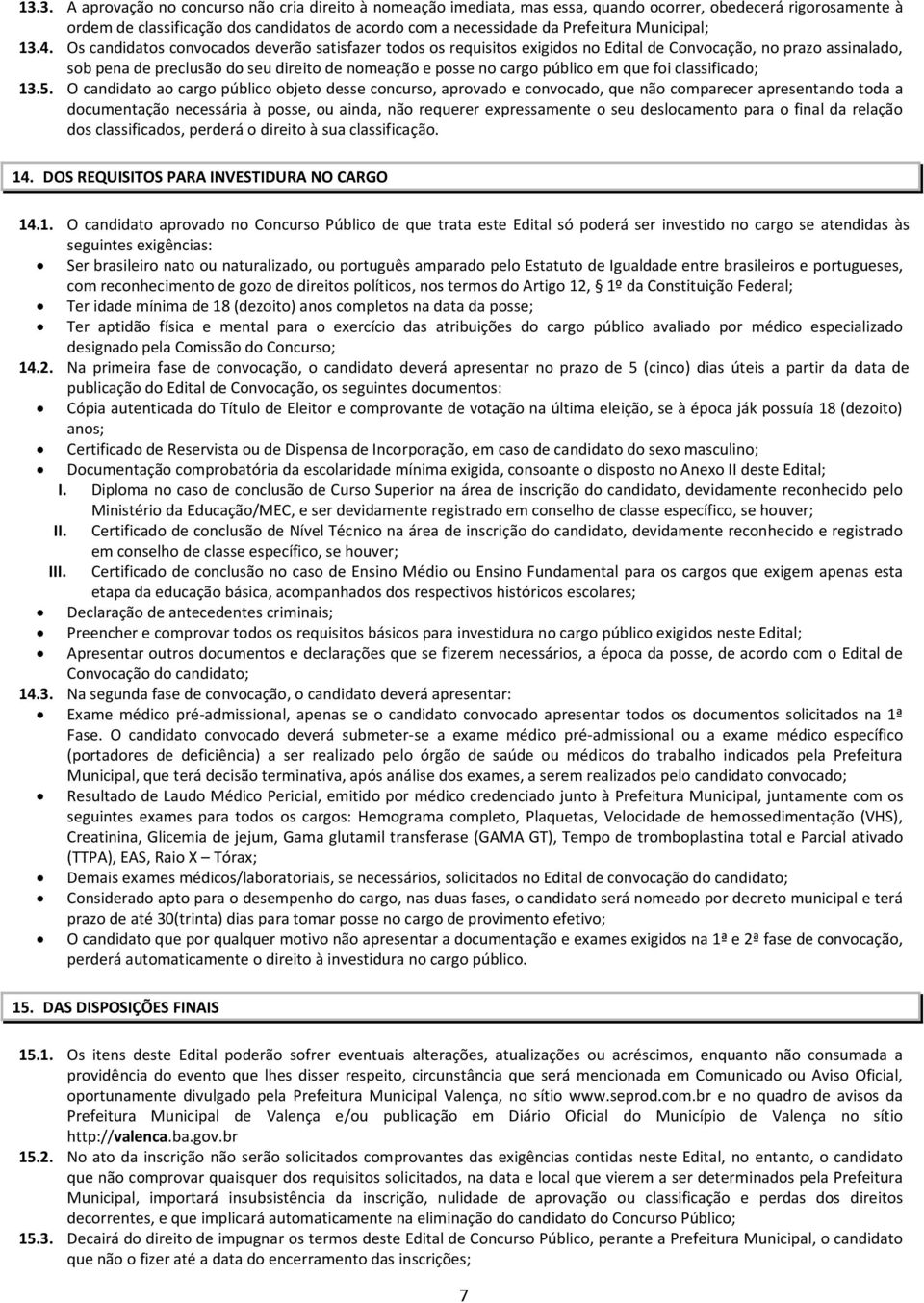 Os candidatos convocados deverão satisfazer todos os requisitos exigidos no Edital de Convocação, no prazo assinalado, sob pena de preclusão do seu direito de nomeação e posse no cargo público em que