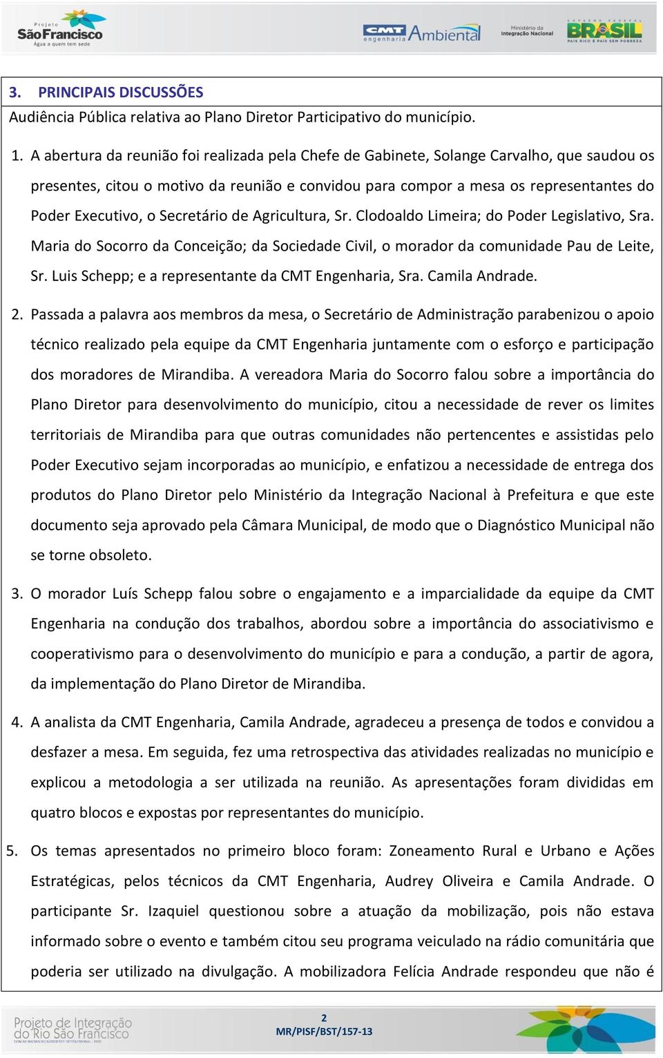 Secretário de Agricultura, Sr. Clodoaldo Limeira; do Poder Legislativo, Sra. Maria do Socorro da Conceição; da Sociedade Civil, o morador da comunidade Pau de Leite, Sr.