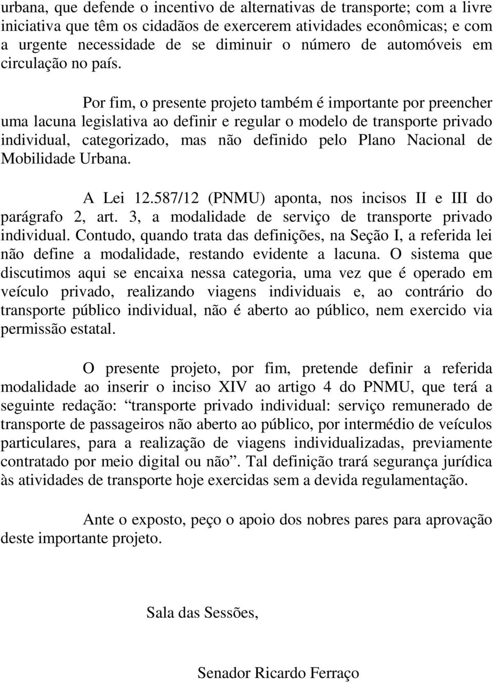 Por fim, o presente projeto também é importante por preencher uma lacuna legislativa ao definir e regular o modelo de transporte privado individual, categorizado, mas não definido pelo Plano Nacional