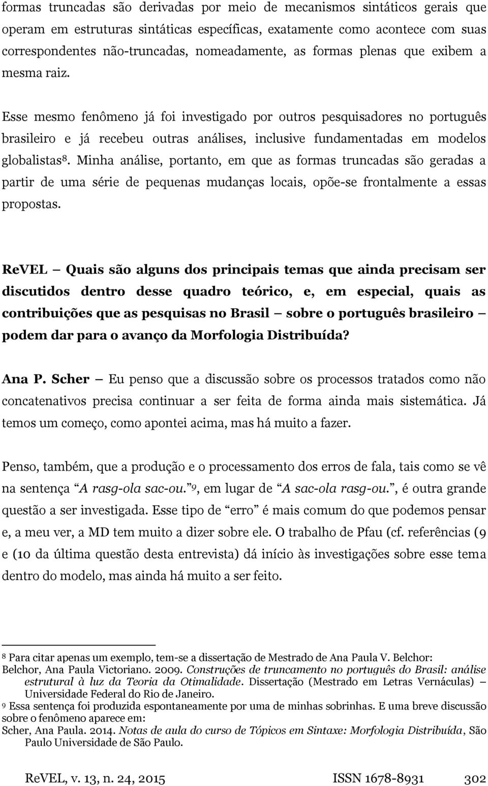 Esse mesmo fenômeno já foi investigado por outros pesquisadores no português brasileiro e já recebeu outras análises, inclusive fundamentadas em modelos globalistas 8.