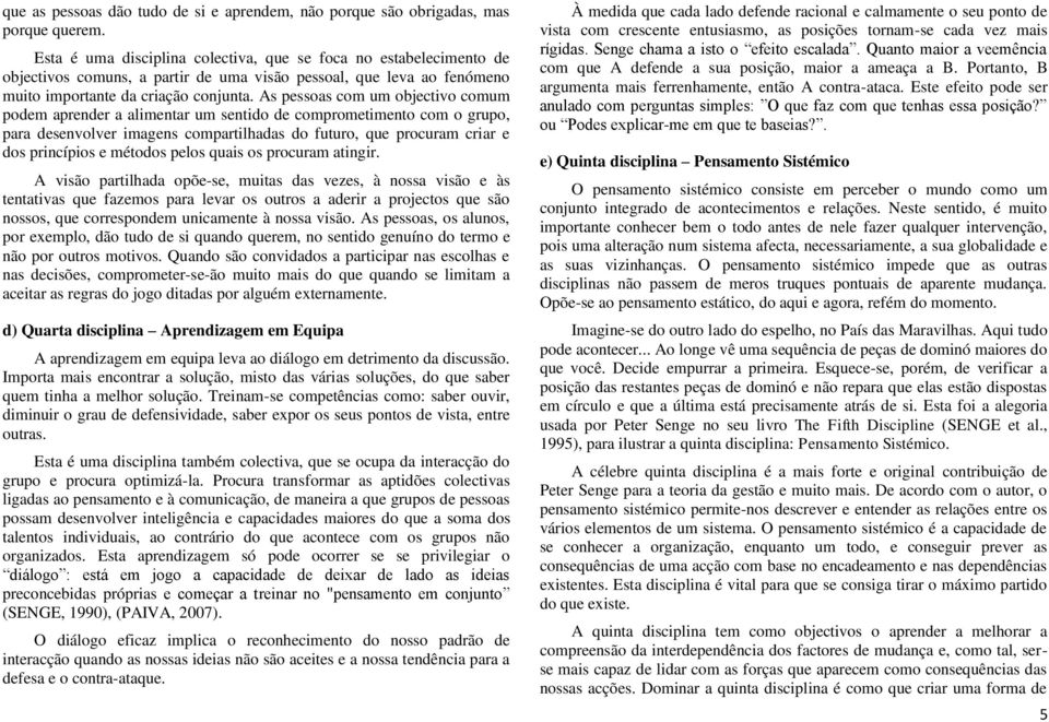 As pessoas com um objectivo comum podem aprender a alimentar um sentido de comprometimento com o grupo, para desenvolver imagens compartilhadas do futuro, que procuram criar e dos princípios e