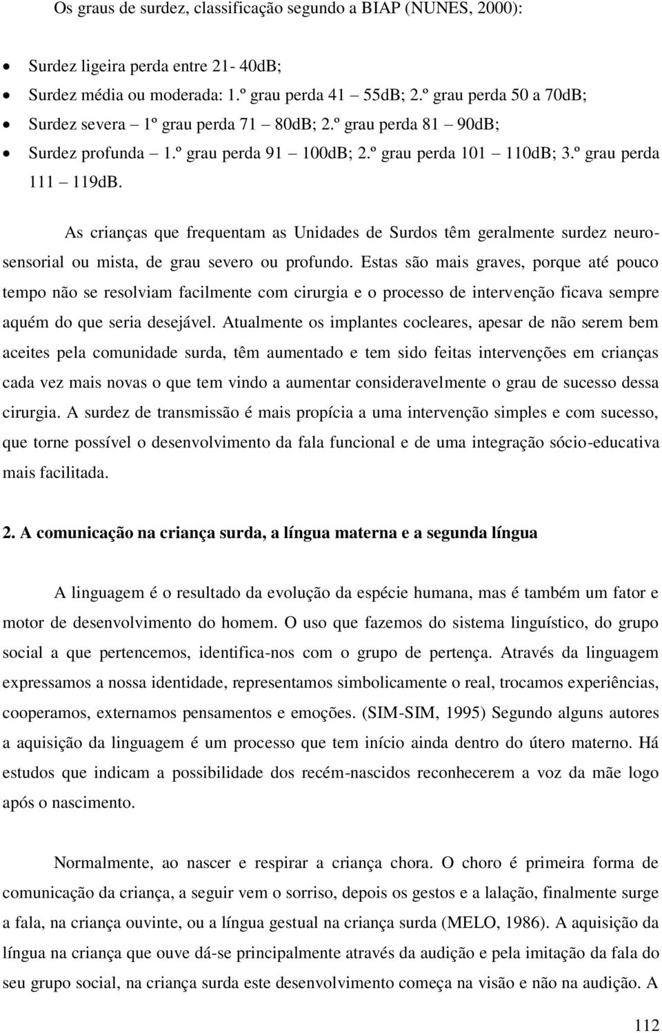 As crianças que frequentam as Unidades de Surdos têm geralmente surdez neurosensorial ou mista, de grau severo ou profundo.