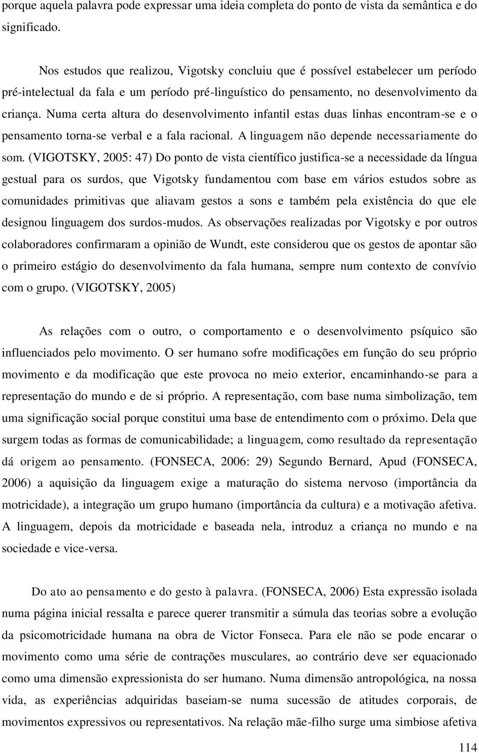 Numa certa altura do desenvolvimento infantil estas duas linhas encontram-se e o pensamento torna-se verbal e a fala racional. A linguagem não depende necessariamente do som.