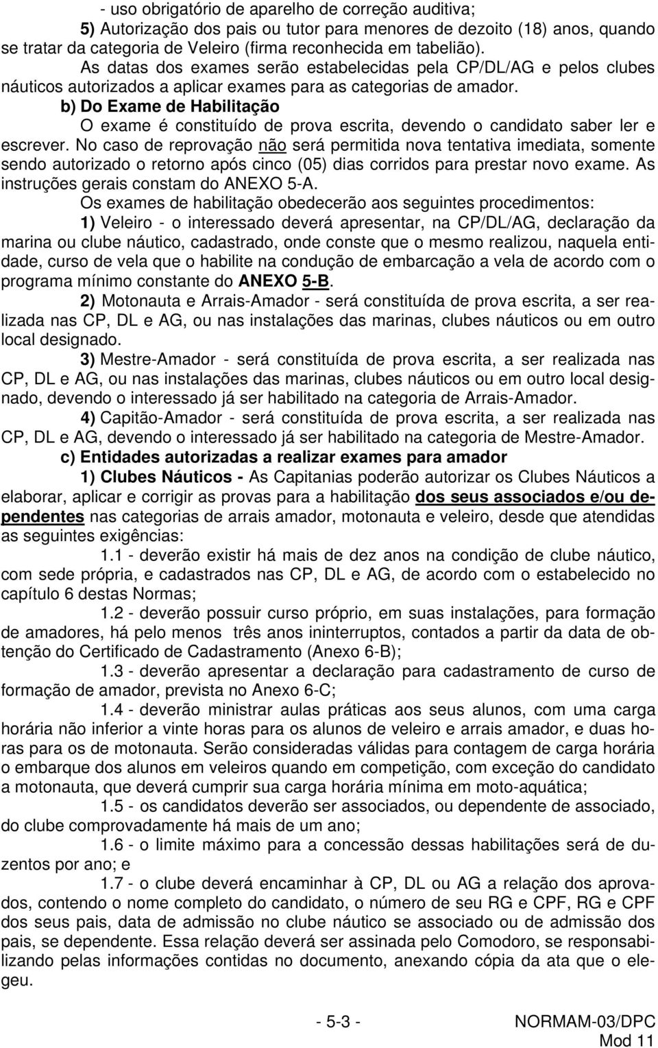 b) Do Exame de Habilitação O exame é constituído de prova escrita, devendo o candidato saber ler e escrever.