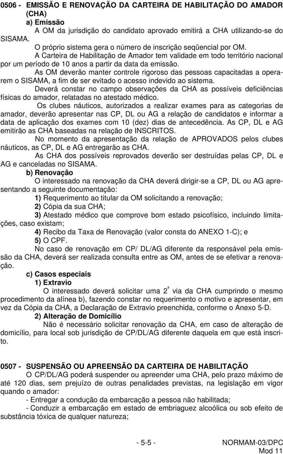 As OM deverão manter controle rigoroso das pessoas capacitadas a operarem o SISAMA, a fim de ser evitado o acesso indevido ao sistema.