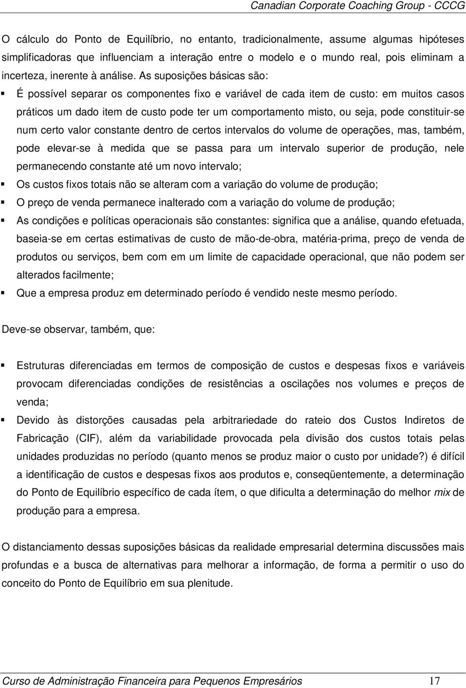 As suposições básicas são: É possível separar os componentes fixo e variável de cada item de custo: em muitos casos práticos um dado item de custo pode ter um comportamento misto, ou seja, pode