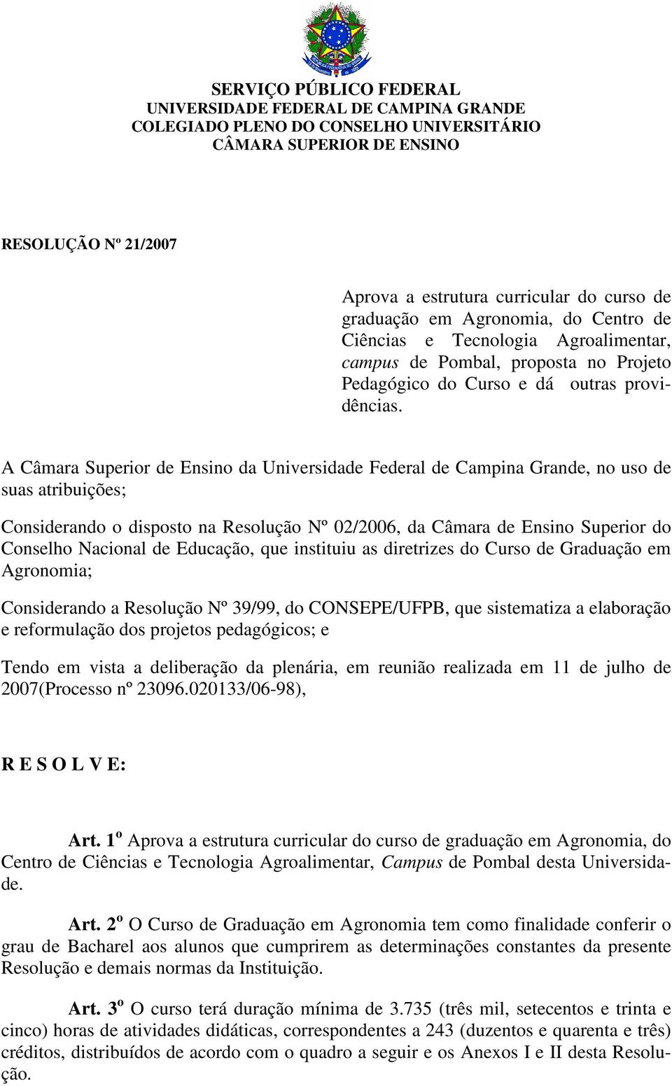 A Câmara Superior de Ensino da Universidade Federal de Campina Grande, no uso de suas atribuições; Considerando o disposto na Resolução Nº 02/2006, da Câmara de Ensino Superior do Conselho Nacional