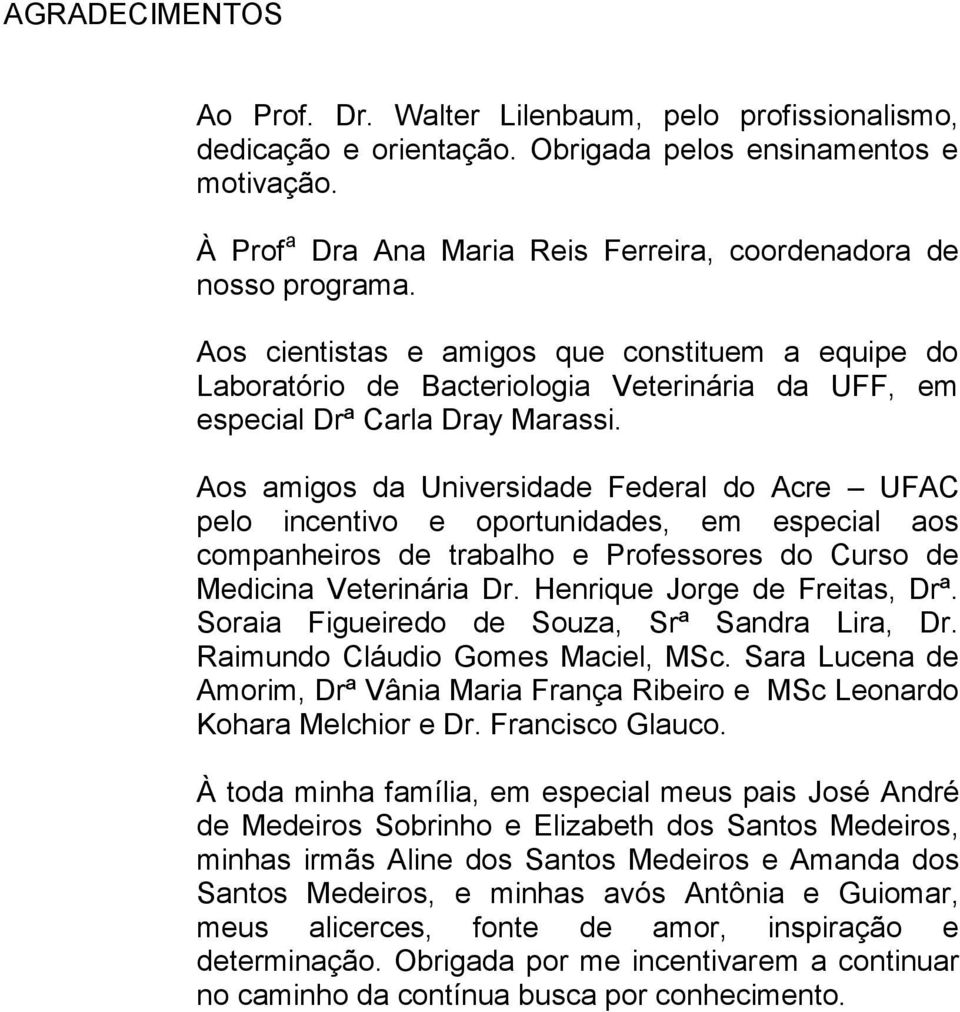 Aos cientistas e amigos que constituem a equipe do Laboratório de Bacteriologia Veterinária da UFF, em especial Drª Carla Dray Marassi.