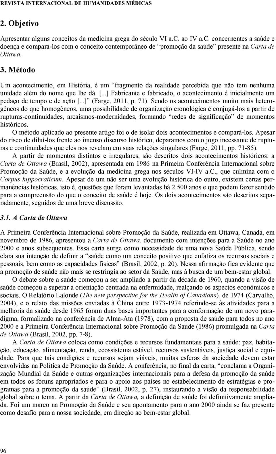 ..] Fabricante e fabricado, o acontecimento é inicialmente um pedaço de tempo e de ação [...] (Farge, 2011, p. 71).