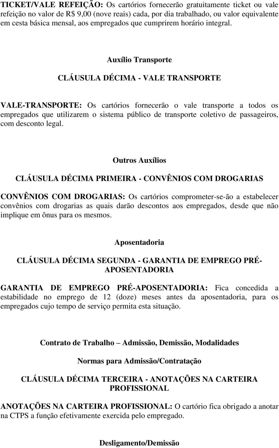 Auxílio Transporte CLÁUSULA DÉCIMA - VALE TRANSPORTE VALE-TRANSPORTE: Os cartórios fornecerão o vale transporte a todos os empregados que utilizarem o sistema público de transporte coletivo de