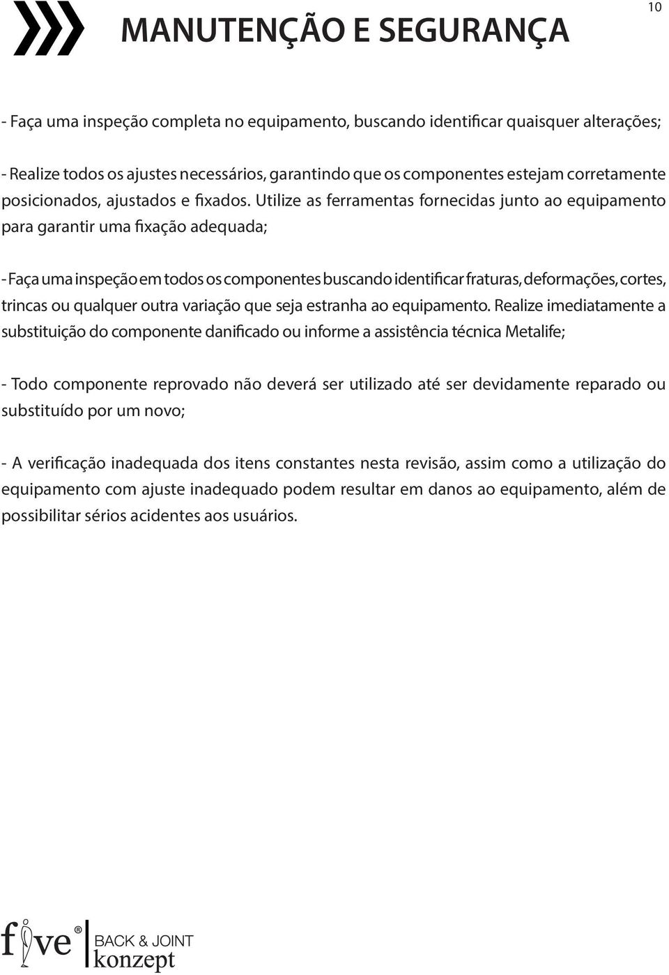 Utilize as ferramentas fornecidas junto ao equipamento para garantir uma fixação adequada; - Faça uma inspeção em todos os componentes buscando identificar fraturas, deformações, cortes, trincas ou