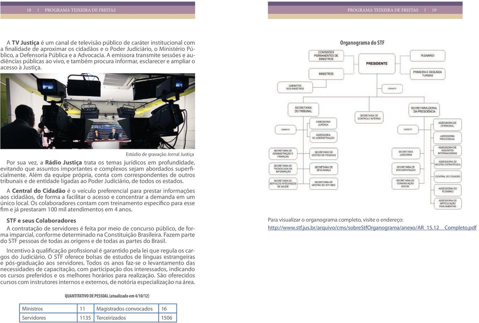 Organograma do STF Estúdio de gravação Jornal Justiça Por sua vez, a Rádio Justiça trata os temas jurídicos em profundidade, evitando que assuntos importantes e complexos sejam abordados