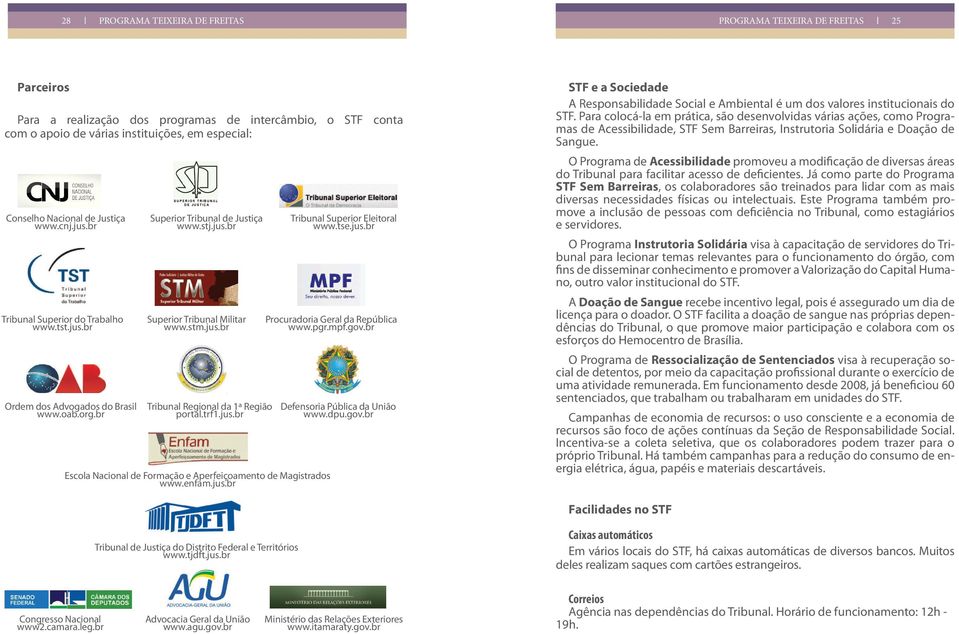 trf1.jus.br Escola Nacional de Formação e Aperfeiçoamento de Magistrados www.enfam.jus.br Tribunal Superior Eleitoral www.tse.jus.br Procuradoria Geral da República www.pgr.mpf.gov.