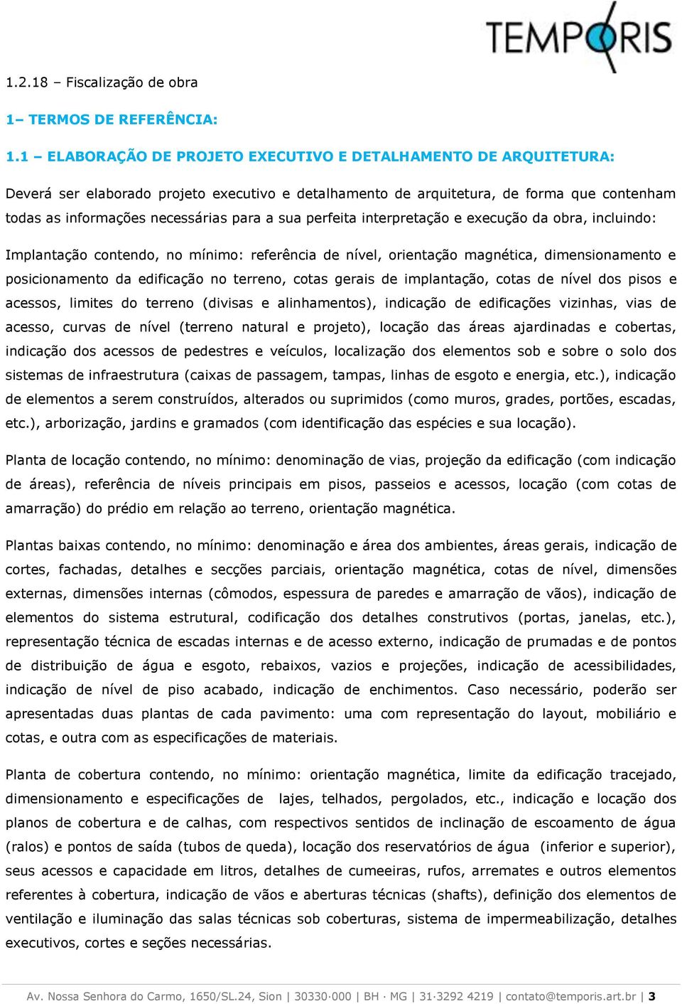 sua perfeita interpretação e execução da obra, incluindo: Implantação contendo, no mínimo: referência de nível, orientação magnética, dimensionamento e posicionamento da edificação no terreno, cotas