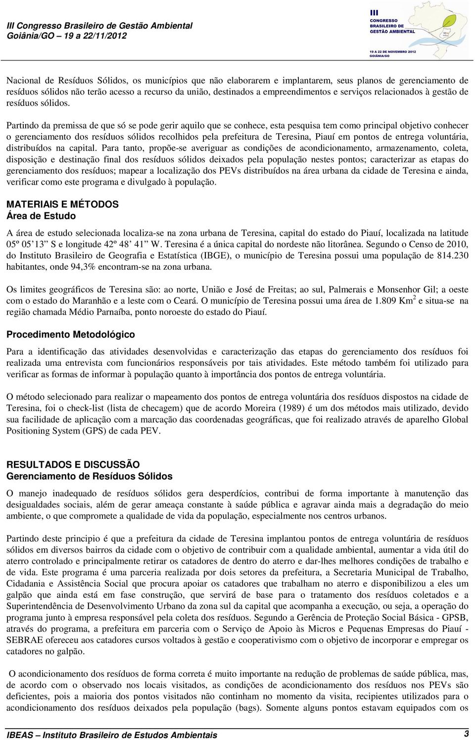 Partindo da premissa de que só se pode gerir aquilo que se conhece, esta pesquisa tem como principal objetivo conhecer o gerenciamento dos resíduos sólidos recolhidos pela prefeitura de Teresina,