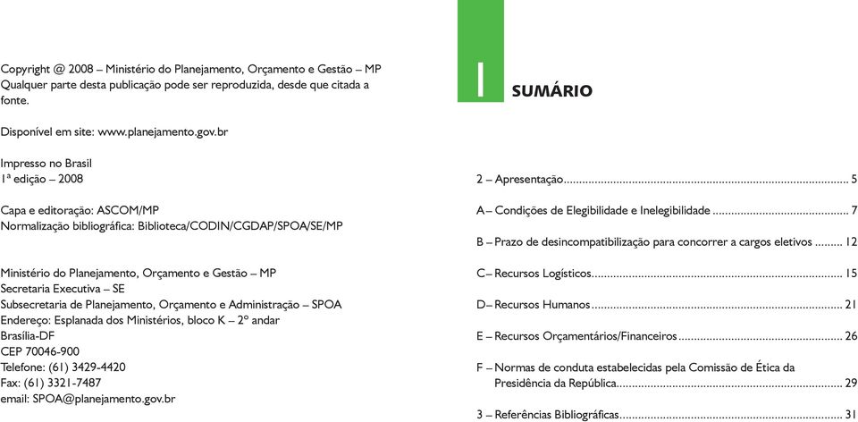 Sbsecretaria de Planejamento, Orçamento e Administração SPOA Endereço: Esplanada dos Ministérios, bloco K 2º andar Brasília-DF CEP 70046-900 Telefone: (61) 3429-4420 Fax: (61) 3321-7487 email: