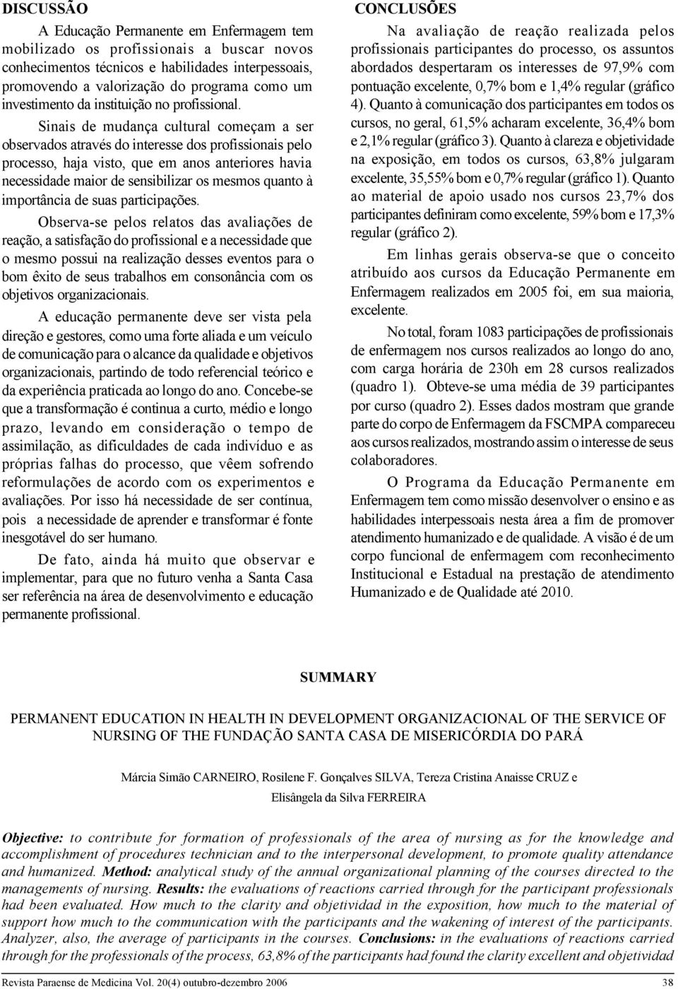 Sinais de mudança cultural começam a ser observados através do interesse dos profissionais pelo processo, haja visto, que em anos anteriores havia necessidade maior de sensibilizar os mesmos quanto à