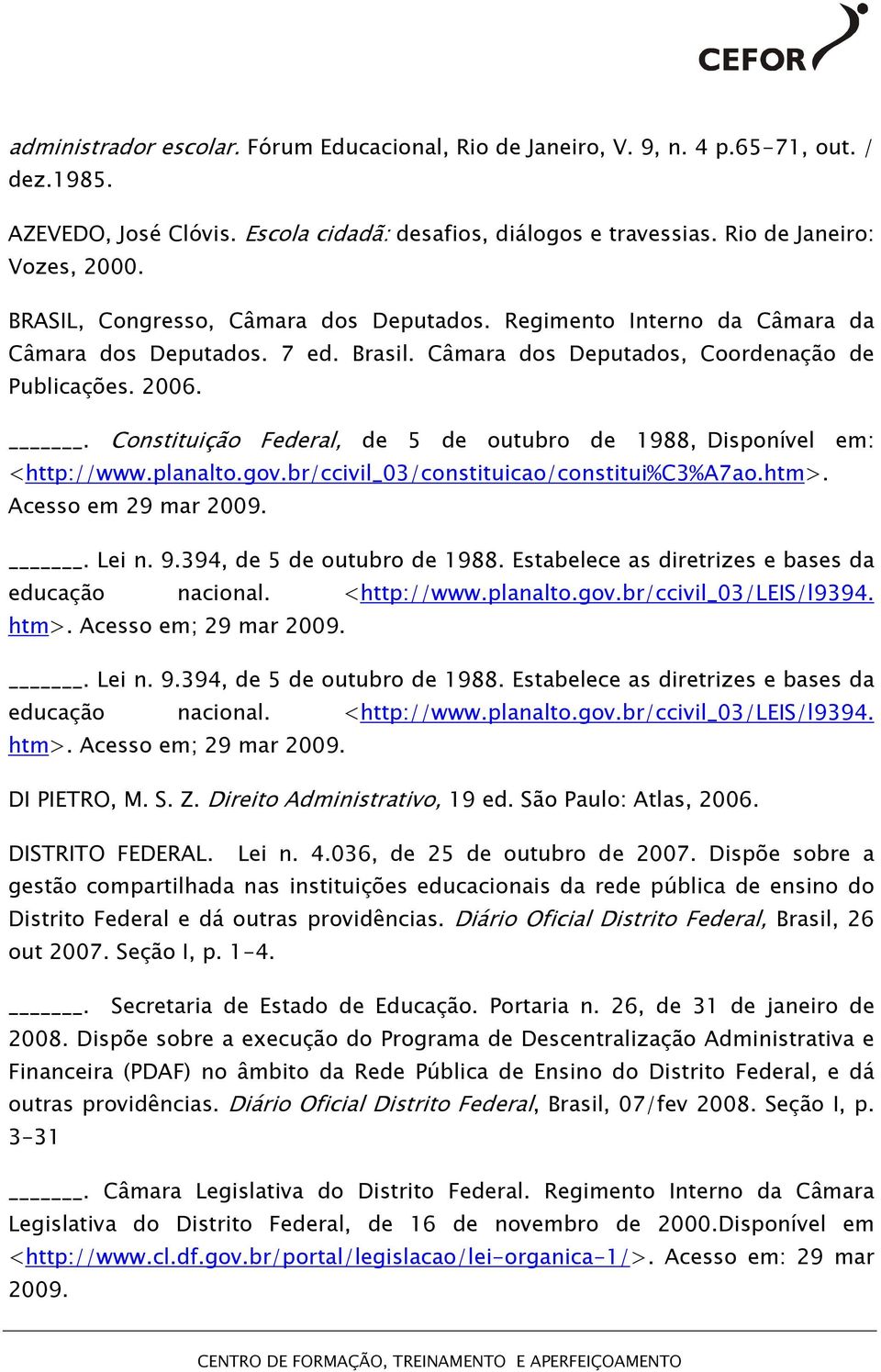 . Constituição Federal, de 5 de outubro de 1988, Disponível em: <http://www.planalto.gov.br/ccivil_03/constituicao/constitui%c3%a7ao.htm>. Acesso em 29 mar 2009.. Lei n. 9.