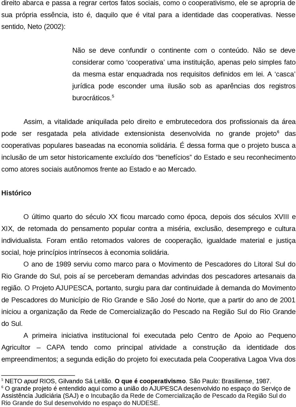 Não se deve considerar como cooperativa uma instituição, apenas pelo simples fato da mesma estar enquadrada nos requisitos definidos em lei.