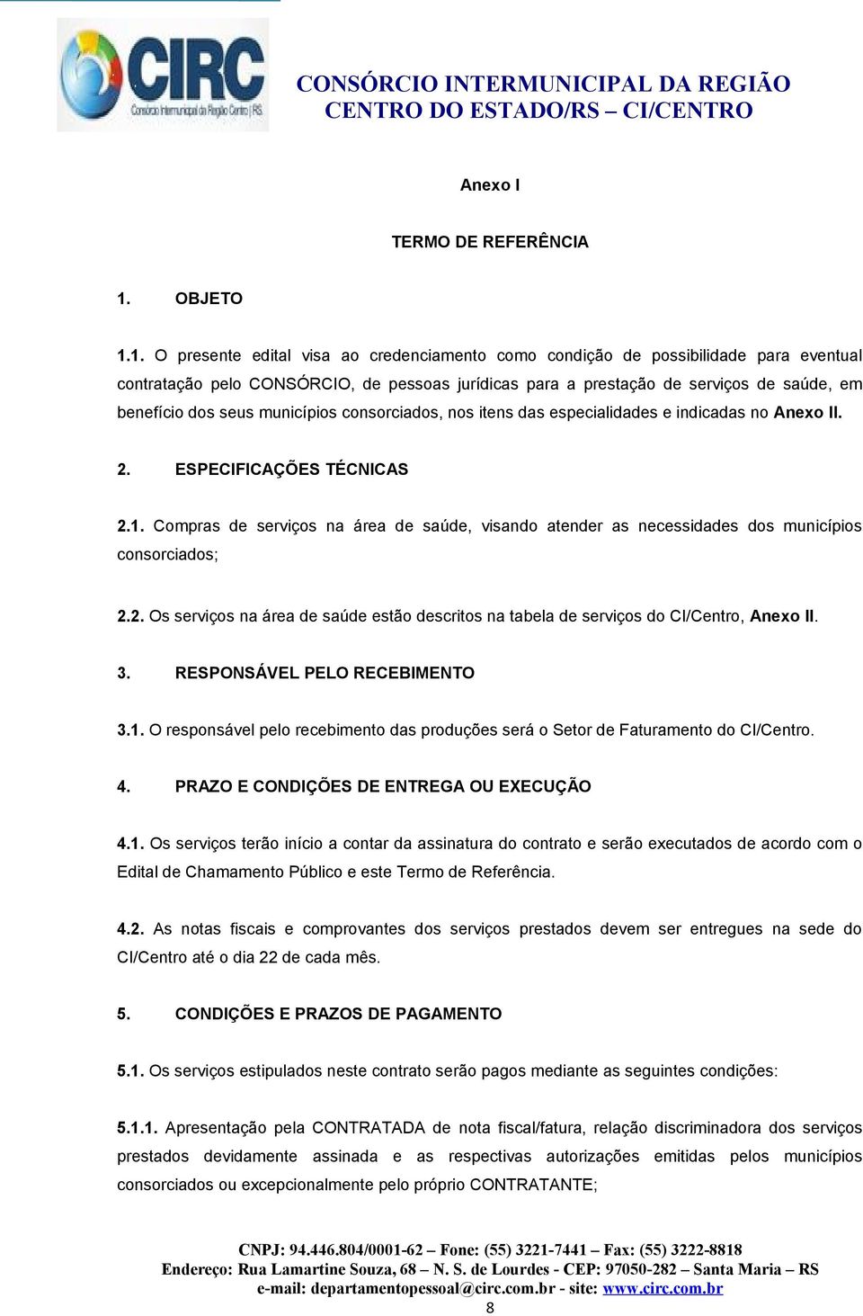 1. O presente edital visa ao credenciamento como condição de possibilidade para eventual contratação pelo CONSÓRCIO, de pessoas jurídicas para a prestação de serviços de saúde, em benefício dos seus