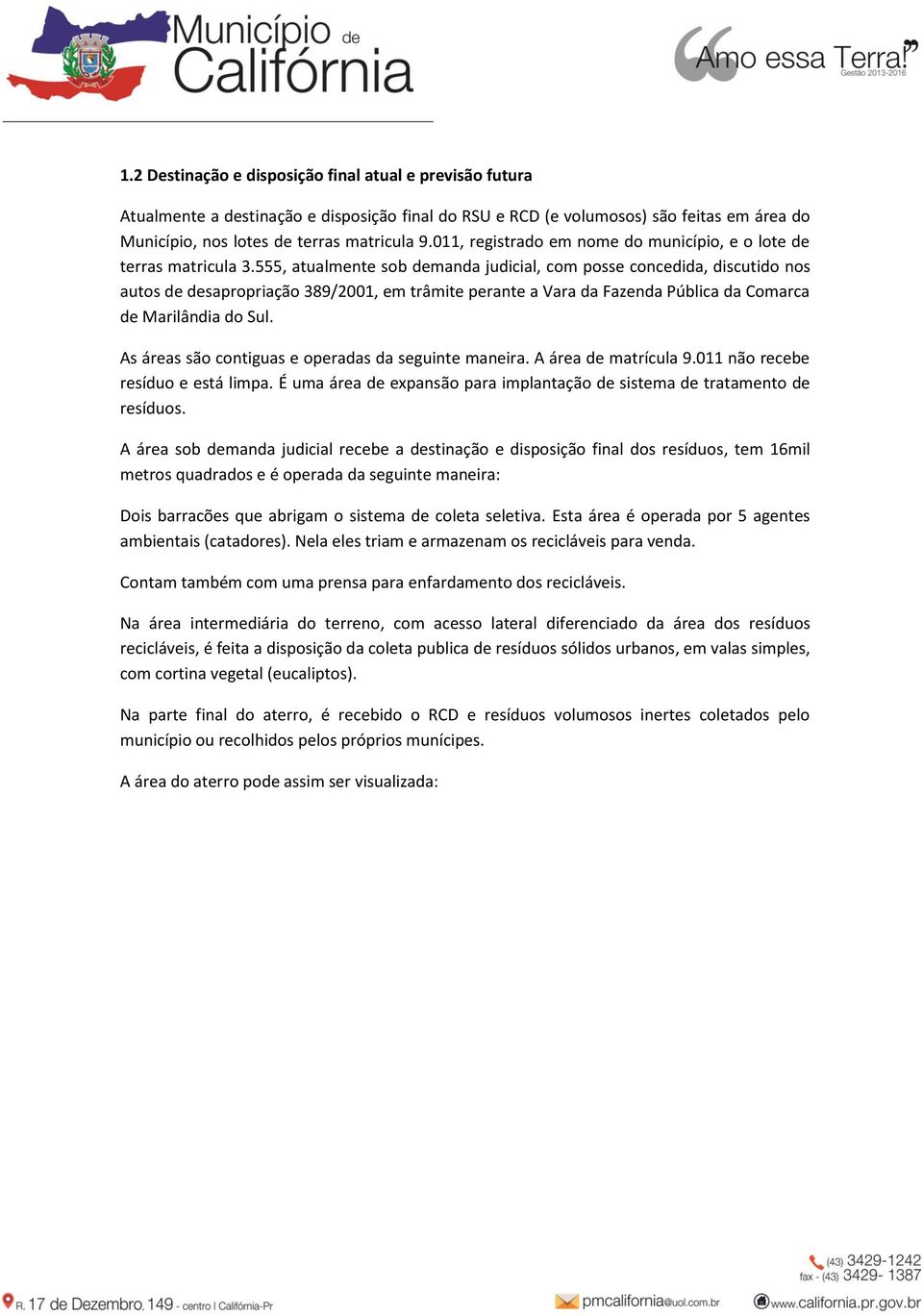 555, atualmente sob demanda judicial, com posse concedida, discutido nos autos de desapropriação 389/2001, em trâmite perante a Vara da Fazenda Pública da Comarca de Marilândia do Sul.