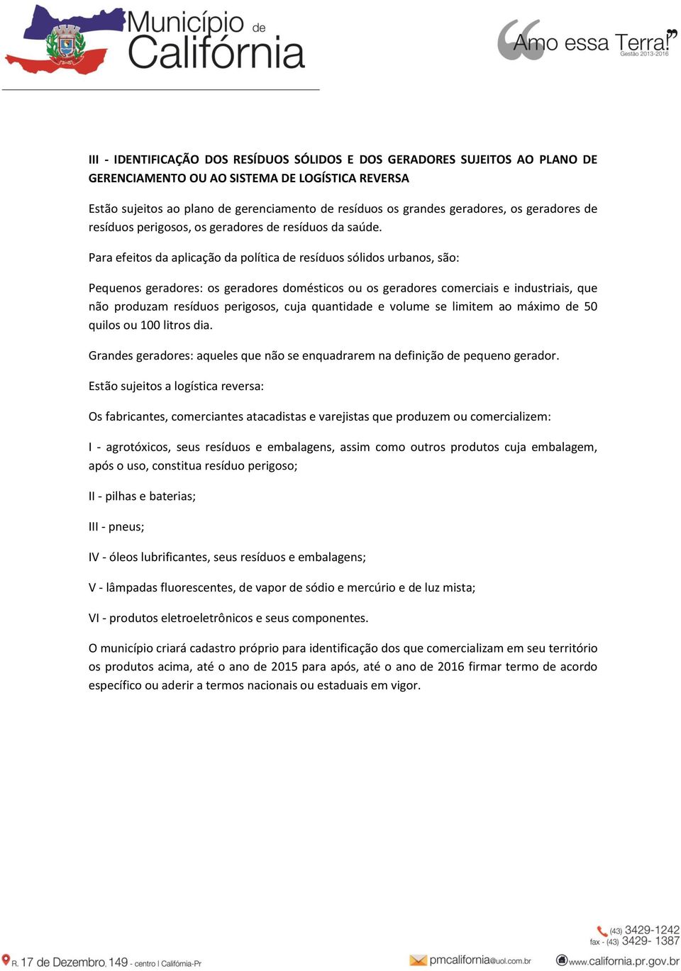 Para efeitos da aplicação da política de resíduos sólidos urbanos, são: Pequenos geradores: os geradores domésticos ou os geradores comerciais e industriais, que não produzam resíduos perigosos, cuja