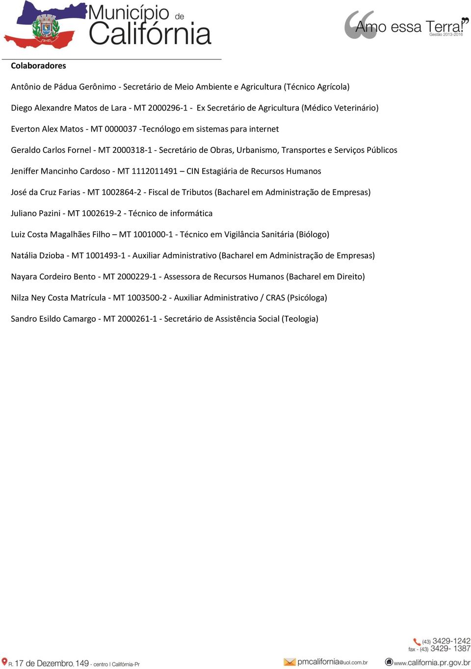 MT 1112011491 CIN Estagiária de Recursos Humanos José da Cruz Farias - MT 1002864-2 - Fiscal de Tributos (Bacharel em Administração de Empresas) Juliano Pazini - MT 1002619-2 - Técnico de informática