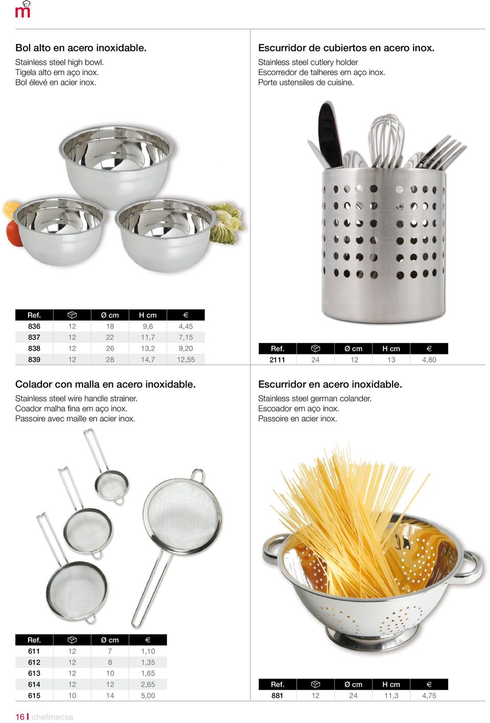 Ø cm H cm 836 12 18 9,6 4,45 837 12 22 11,7 7,15 838 12 26 13,2 9,20 839 12 28 14,7 12,55 Ref. Ø cm H cm 2111 24 12 13 4,80 Colador con malla en acero inoxidable.