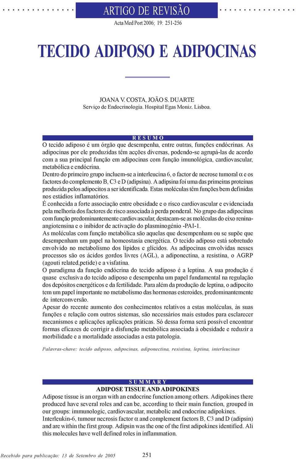 As adipocinas por ele produzidas têm acções diversas, podendo-se agrupá-las de acordo com a sua principal função em adipocinas com função imunológica, cardiovascular, metabólica e endócrina.