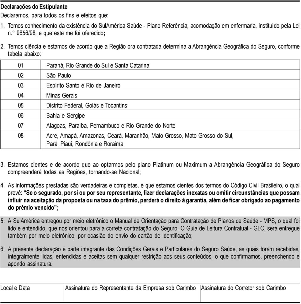 Temos ciência e estamos de acordo que a Região ora contratada determina a Abrangência Geográfica do Seguro, conforme tabela abaixo: 01 Paraná, Rio Grande do Sul e Santa Catarina 02 São Paulo 03