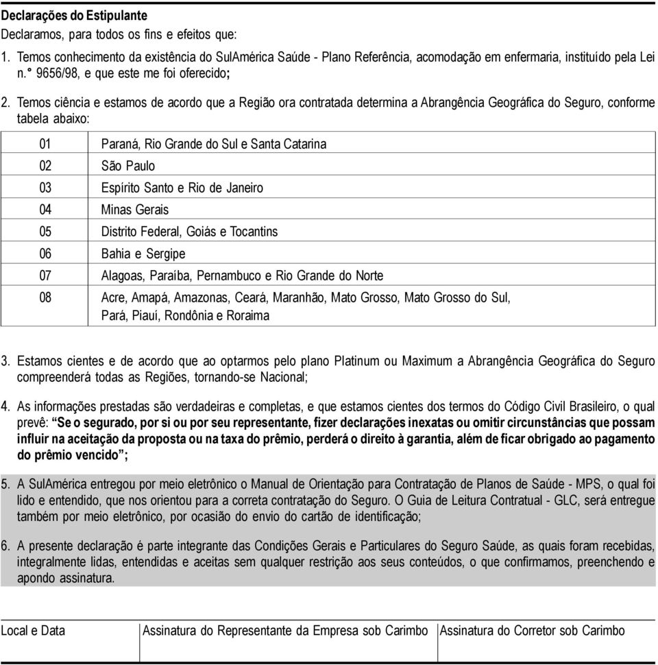 Temos ciência e estamos de acordo que a Região ora contratada determina a Abrangência Geográfica do Seguro, conforme tabela abaixo: 01 Paraná, Rio Grande do Sul e Santa Catarina 02 São Paulo 03