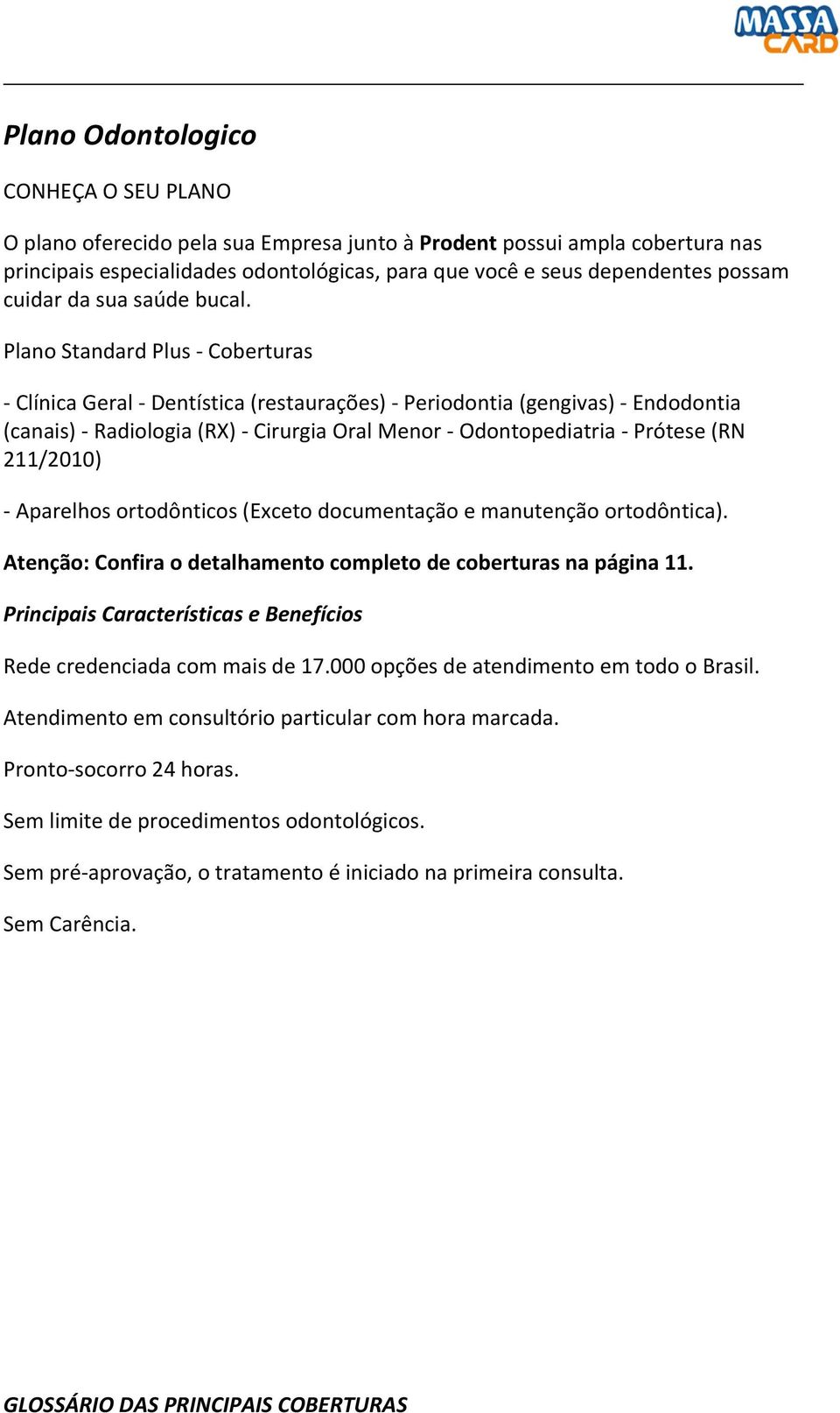 Plano Standard Plus - Coberturas - Clínica Geral - Dentística (restaurações) - Periodontia (gengivas) - Endodontia (canais) - Radiologia (RX) - Cirurgia Oral Menor - Odontopediatria - Prótese (RN