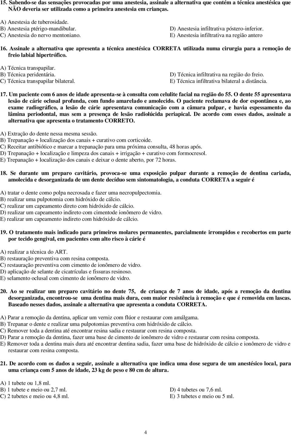 Assinale a alternativa que apresenta a técnica anestésica CORRETA utilizada numa cirurgia para a remoção de freio labial hipertrófico. A) Técnica transpapilar. B) Técnica peridentária.