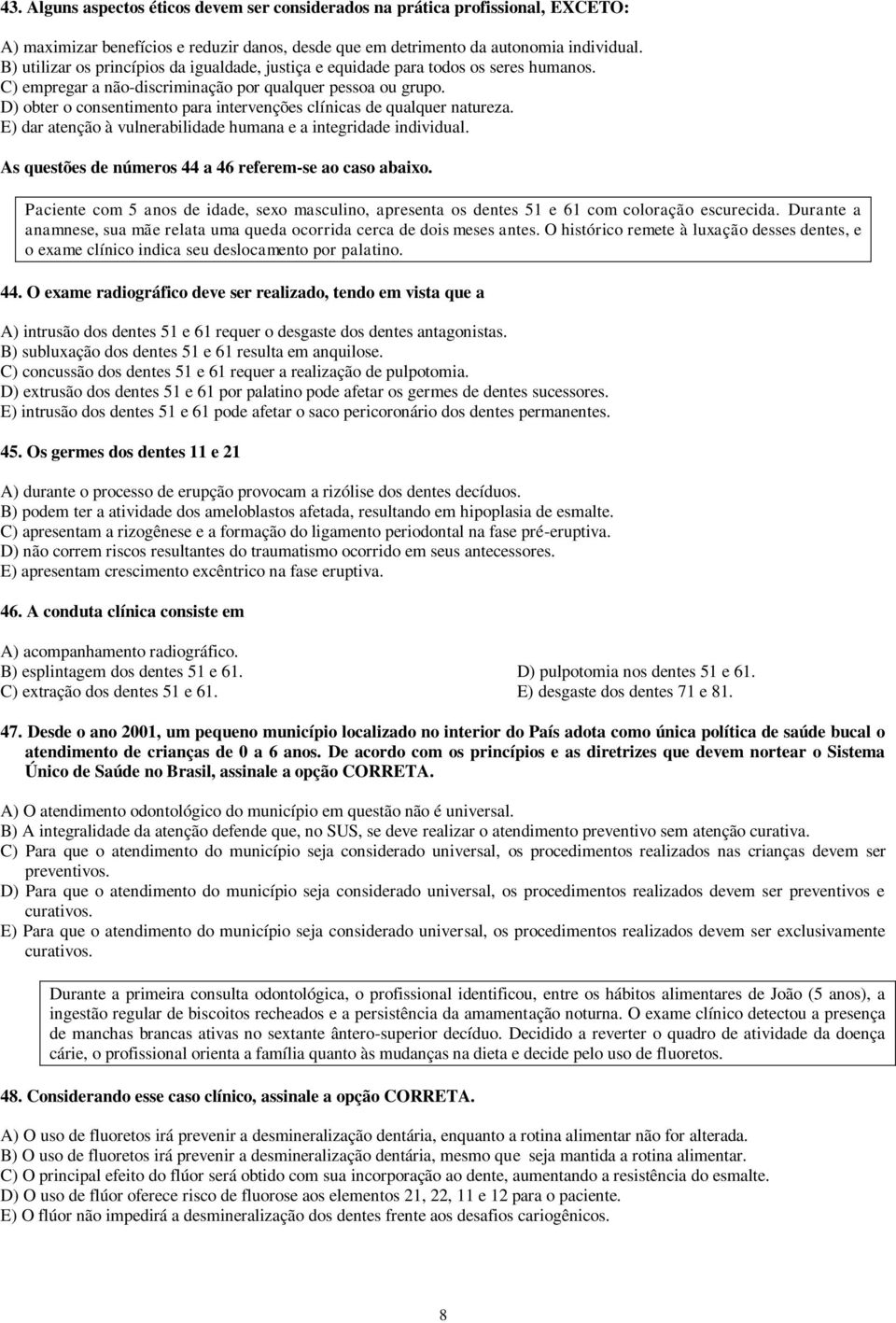 D) obter o consentimento para intervenções clínicas de qualquer natureza. E) dar atenção à vulnerabilidade humana e a integridade individual. As questões de números 44 a 46 referem-se ao caso abaixo.