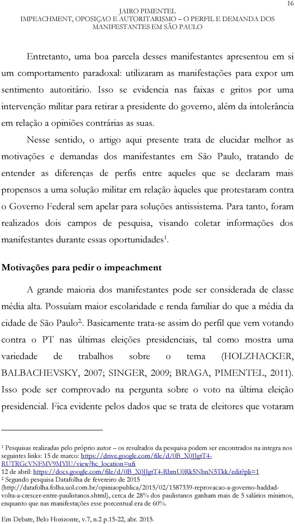 Nesse sentido, o artigo aqui presente trata de elucidar melhor as motivações e demandas dos manifestantes em São Paulo, tratando de entender as diferenças de perfis entre aqueles que se declaram mais