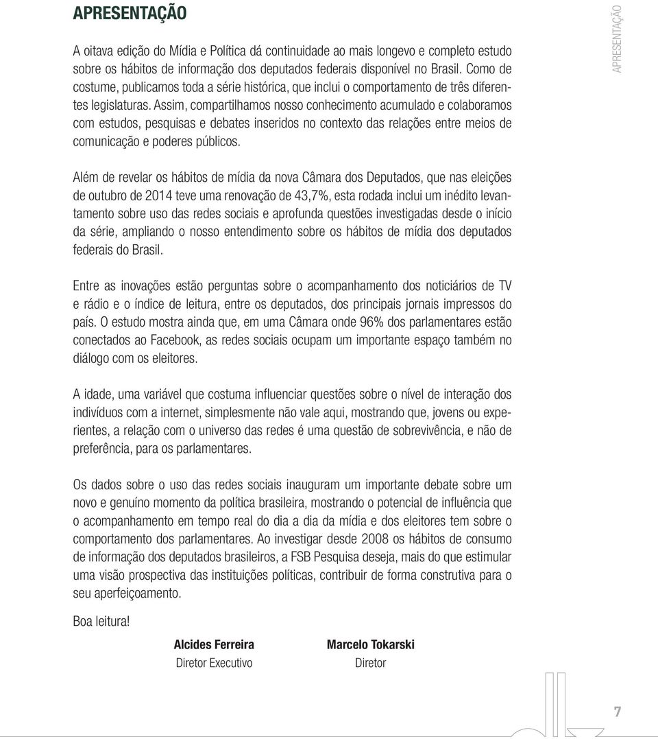 Assim, compartilhamos nosso conhecimento acumulado e colaboramos com estudos, pesquisas e debates inseridos no contexto das relações entre meios de comunicação e poderes públicos.