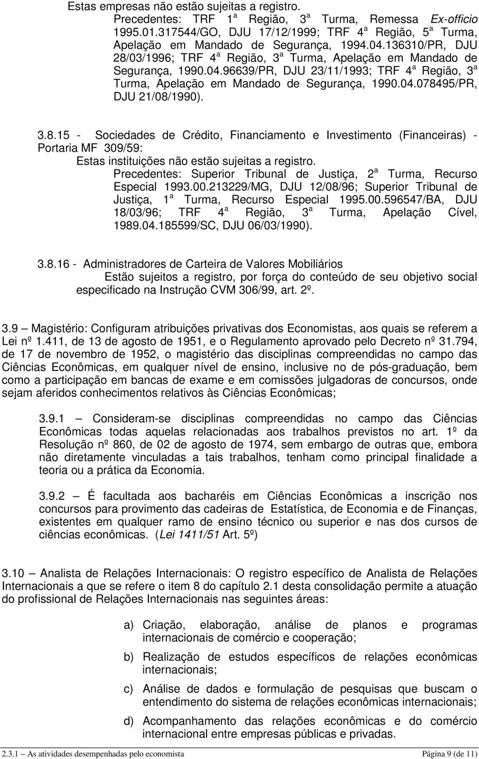 04.078495/PR, DJU 21/08/1990). 3.8.15 - Sociedades de Crédito, Financiamento e Investimento (Financeiras) - Portaria MF 309/59: Estas instituições não estão sujeitas a registro.