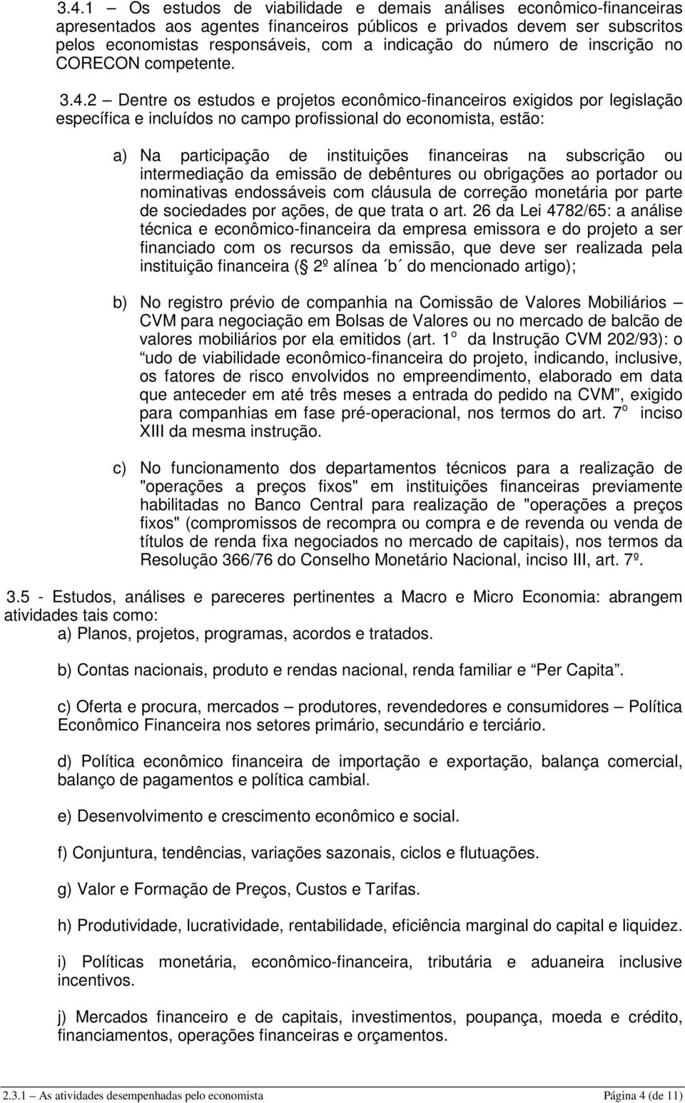 2 Dentre os estudos e projetos econômico-financeiros exigidos por legislação específica e incluídos no campo profissional do economista, estão: a) Na participação de instituições financeiras na