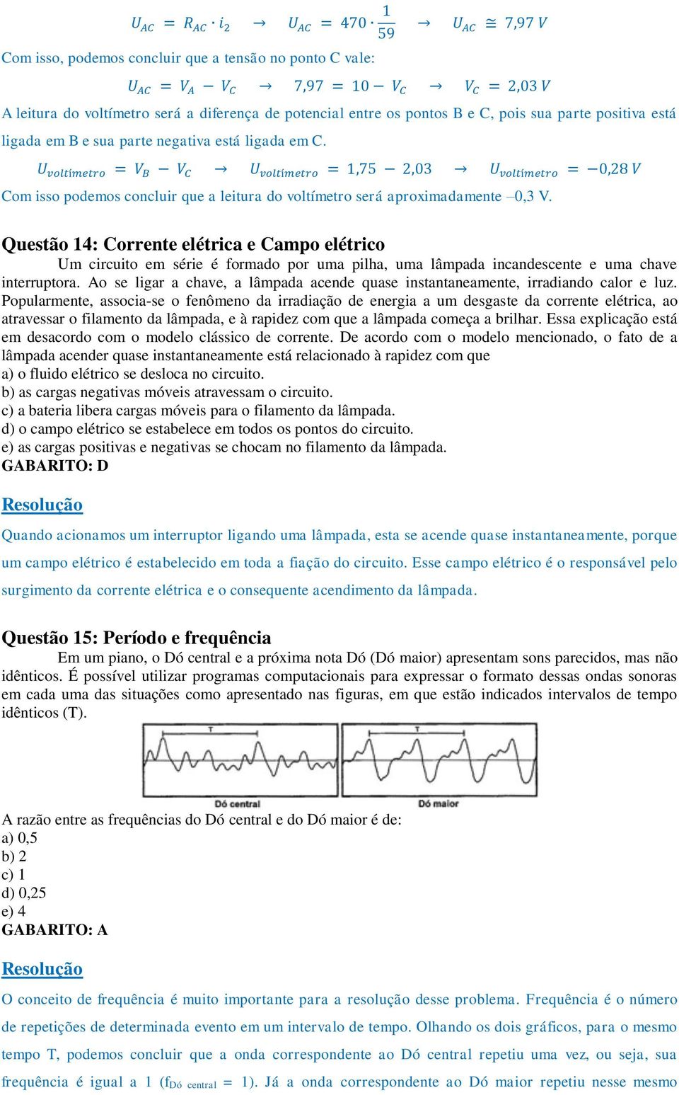 U voltímetro = V B V C U voltímetro = 1,75 2,03 U voltímetro = 0,28 V Com isso podemos concluir que a leitura do voltímetro será aproximadamente 0,3 V.