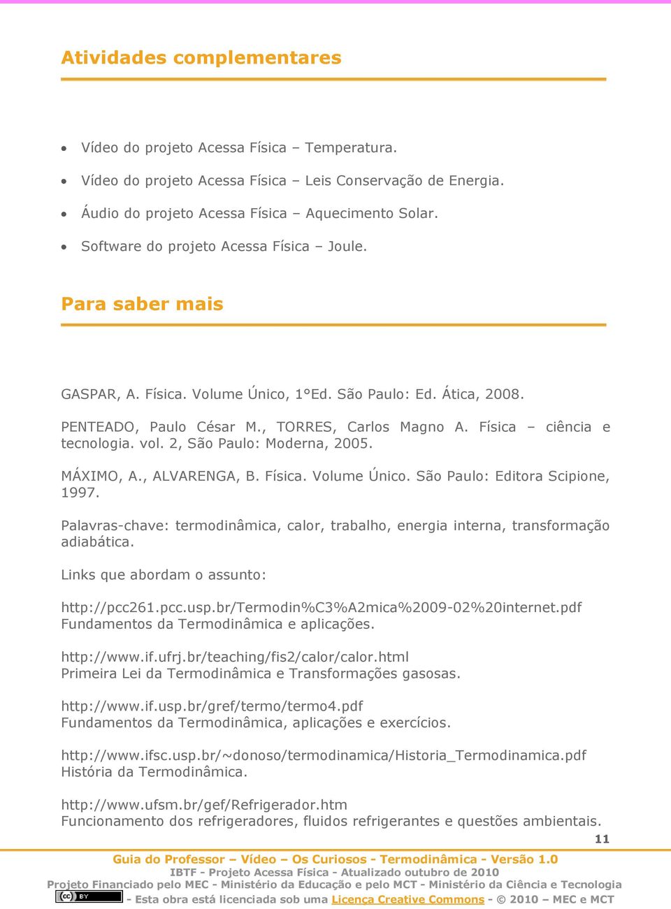 Física ciência e tecnologia. vol. 2, São Paulo: Moderna, 2005. MÁXIMO, A., ALVARENGA, B. Física. Volume Único. São Paulo: Editora Scipione, 1997.