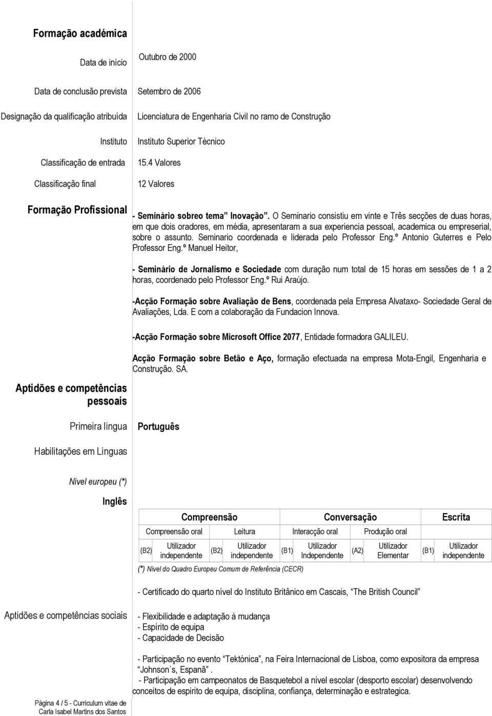 O Seminario consistiu em vinte e Três secções de duas horas, em que dois oradores, em média, apresentaram a sua experiencia pessoal, academica ou empreserial, sobre o assunto.