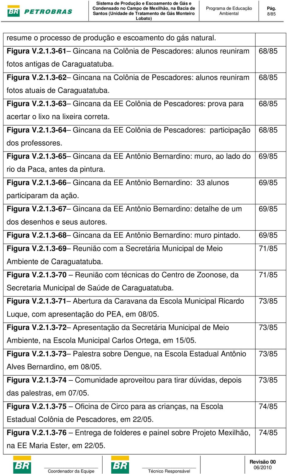 Figura V.2.1.3-65 Gincana da EE Antônio Bernardino: muro, ao lado do 69/85 rio da Paca, antes da pintura. Figura V.2.1.3-66 Gincana da EE Antônio Bernardino: 33 alunos 69/85 participaram da ação.