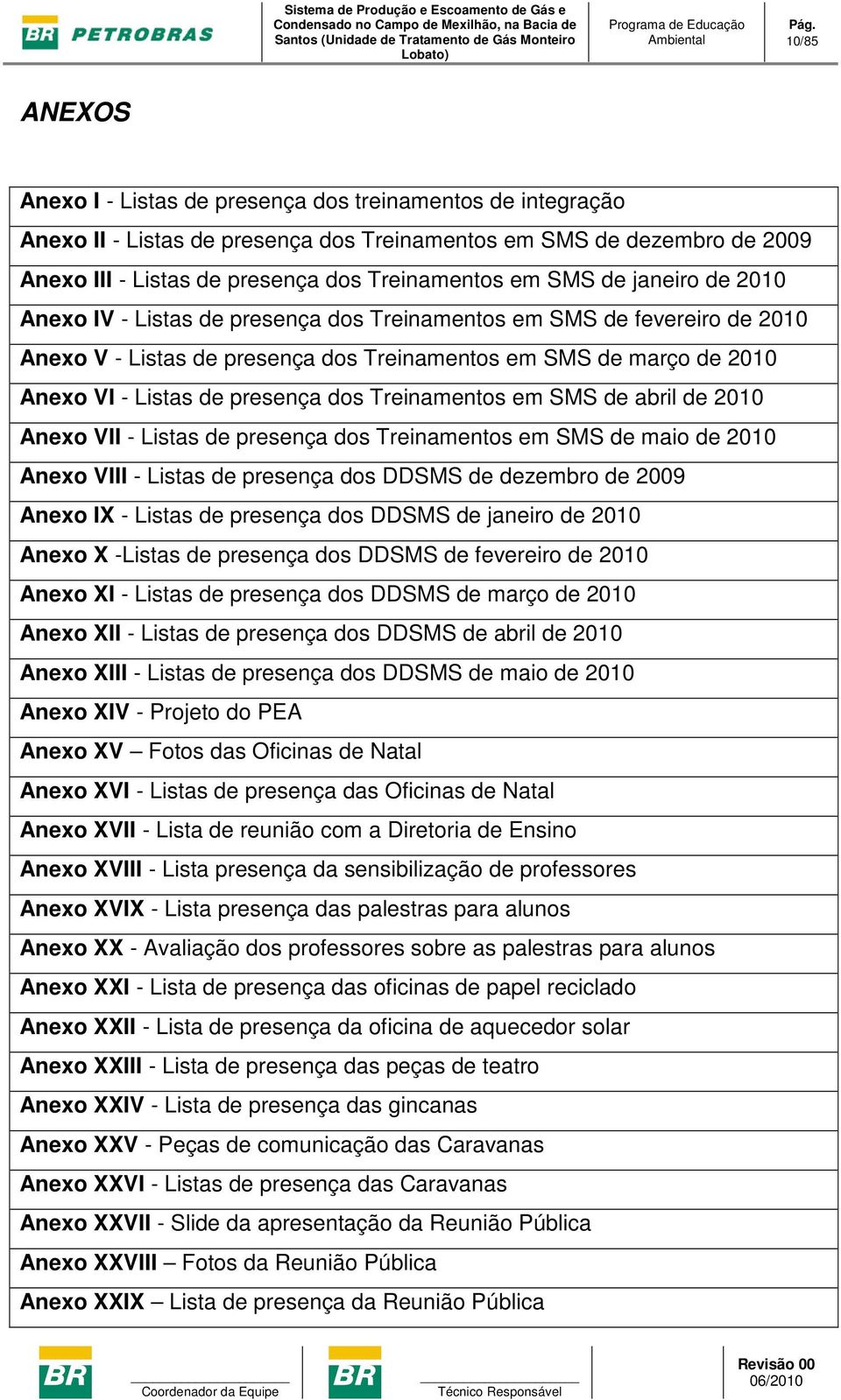 dos Treinamentos em SMS de abril de 2010 Anexo VII - Listas de presença dos Treinamentos em SMS de maio de 2010 Anexo VIII - Listas de presença dos DDSMS de dezembro de 2009 Anexo IX - Listas de