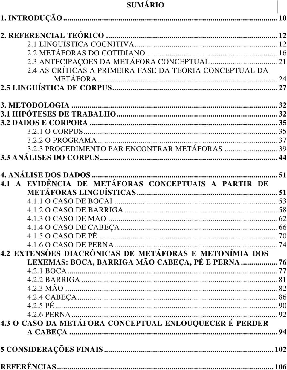 .. 35 3.2.2 O PROGRAMA... 37 3.2.3 PROCEDIMENTO PAR ENCONTRAR METÁFORAS... 39 3.3 ANÁLISES DO CORPUS... 44 4. ANÁLISE DOS DADOS... 51 4.