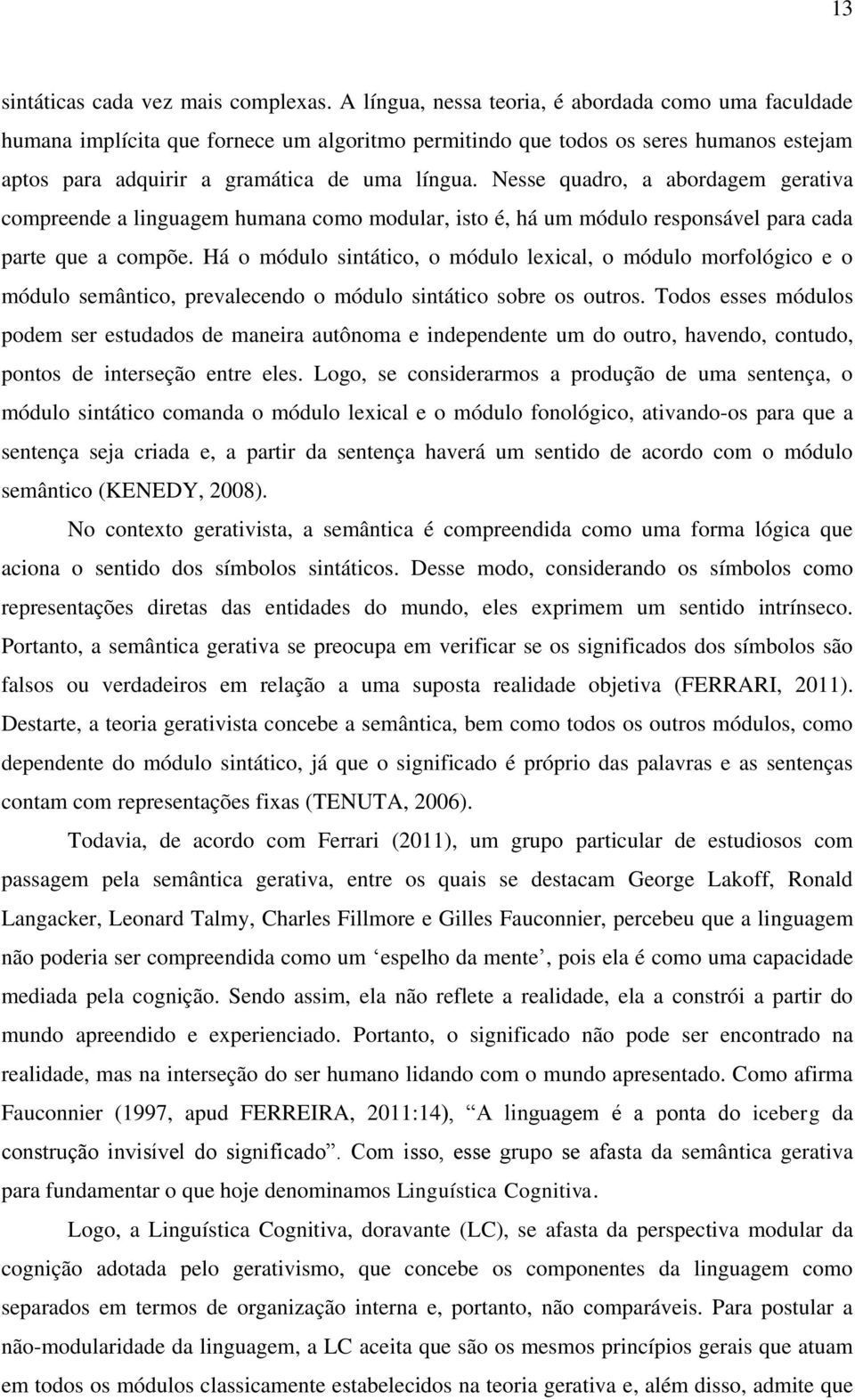 Nesse quadro, a abordagem gerativa compreende a linguagem humana como modular, isto é, há um módulo responsável para cada parte que a compõe.