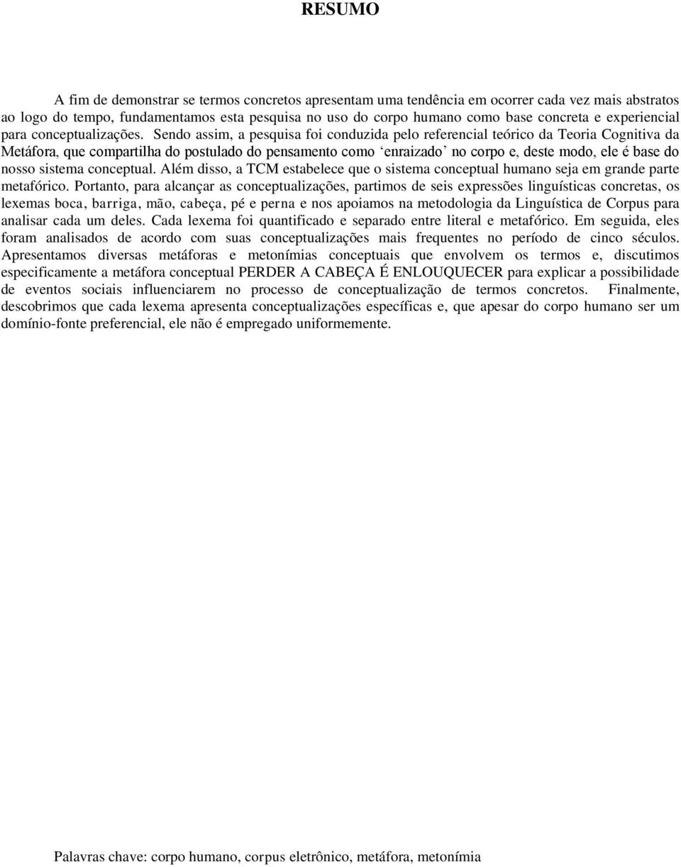 Sendo assim, a pesquisa foi conduzida pelo referencial teórico da Teoria Cognitiva da Metáfora, que compartilha do postulado do pensamento como enraizado no corpo e, deste modo, ele é base do nosso