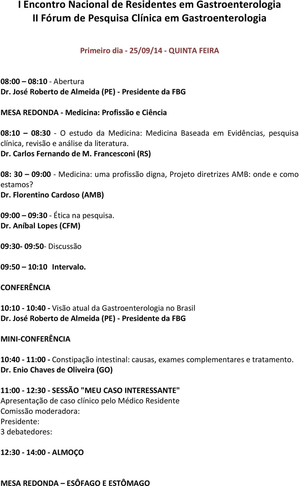 Francesconi (RS) 08: 30 09:00 - Medicina: uma profissão digna, Projeto diretrizes AMB: onde e como estamos? Dr. Florentino Cardoso (AMB) 09:00 09:30 - Ética na pesquisa. Dr. Aníbal Lopes (CFM) 09:30-09:50- Discussão 09:50 10:10 Intervalo.